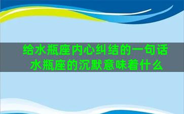 给水瓶座内心纠结的一句话 水瓶座的沉默意味着什么